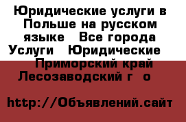 Юридические услуги в Польше на русском языке - Все города Услуги » Юридические   . Приморский край,Лесозаводский г. о. 
